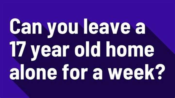Can you leave a 17 year old home alone for a week?